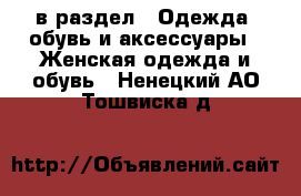  в раздел : Одежда, обувь и аксессуары » Женская одежда и обувь . Ненецкий АО,Тошвиска д.